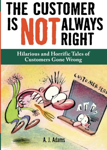 The Customer Is Not Always Right: Hilarious and Horrific Tales of Customers Gone Wrong Humour & Satire