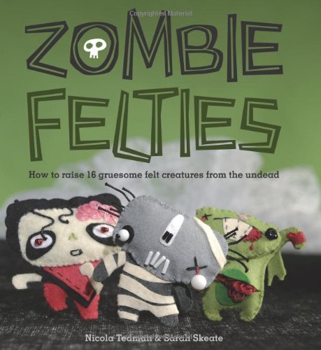 Zombie Felties: How to Raise 16 Gruesome Felt Creatures from the Undead book