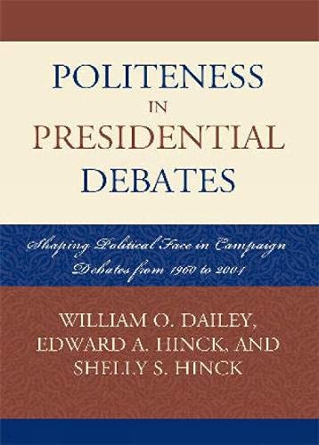 Politeness in Presidential Debates: Shaping Political Face in Campaign Debates from 1960 to 2004 (Communication, Media, and Politics) Media & Communication