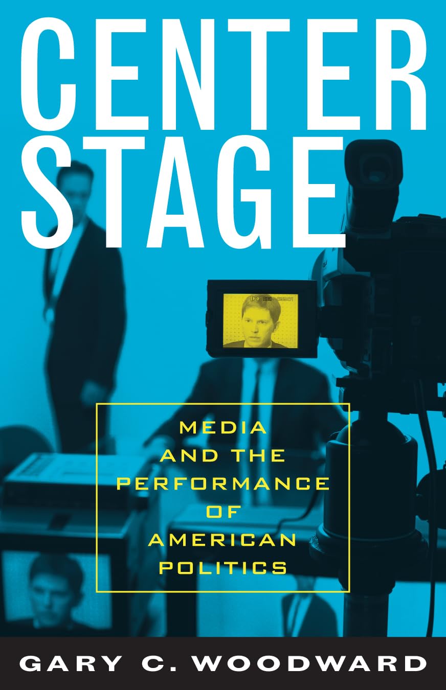 Center Stage: Media and the Performance of American Politics Media & Communication