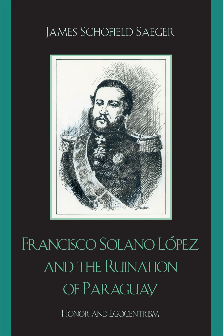 Francisco Solano Lopez and the Ruination of Paraguay: Honor and Egocentrism (Latin American Silhouettes) Memories