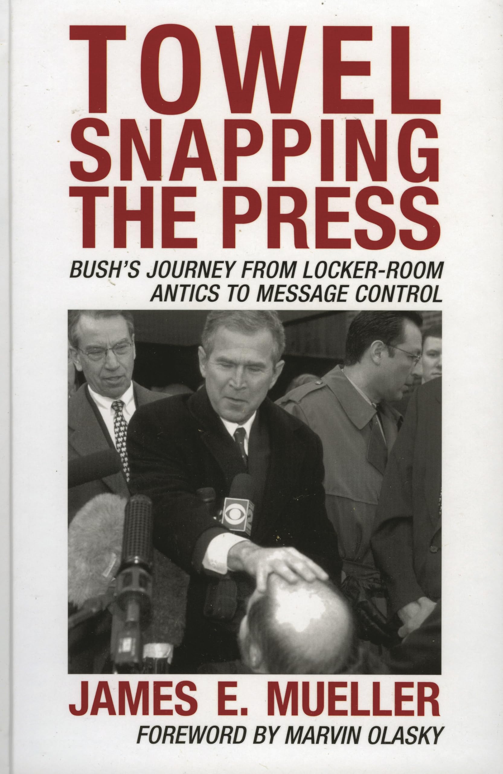 Towel Snapping the Press: Bush's Journey from Locker-Room Antics to Message Control (Communication, Media, and Politics) Media & Communication
