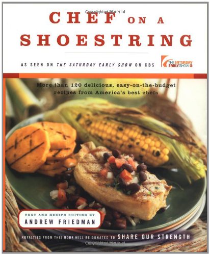 Chef On A Shoestring: More Than 120 Inexpensive Recipes for Great Meals from America's Best Known Chefs: More Than 120 Delicious, Easy-on-the-Budget Recipes from America's Best Chefs Cooking & Enjoying