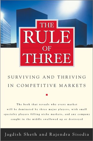The Rule of Three: Surviving and Thriving in Competitive Markets: Why Only Three Major Competitors Will Survive in Any Market Business, Finance & Career