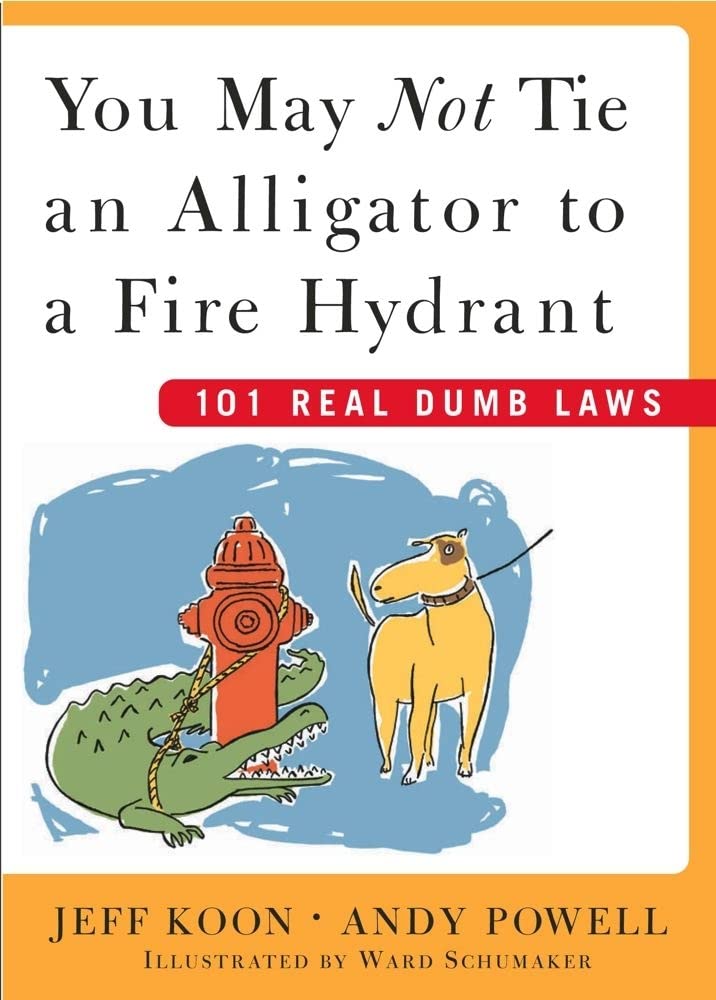 You May Not Tie an Alligator to a Fire Hydrant: 101 Real Dumb Laws Law