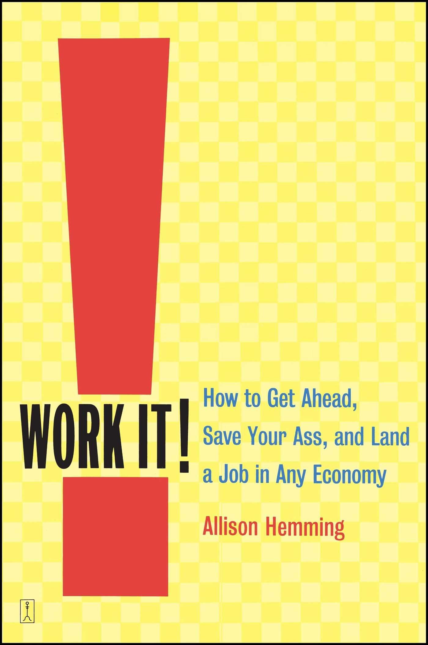 Work It!: How to Get Ahead, Save Your Ass, and Land a Job in Any Economy book
