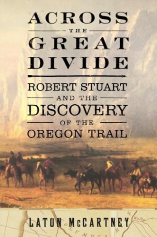Across the Great Divide: Robert Stuart and the Discovery of the Oregon Trail Politics & History