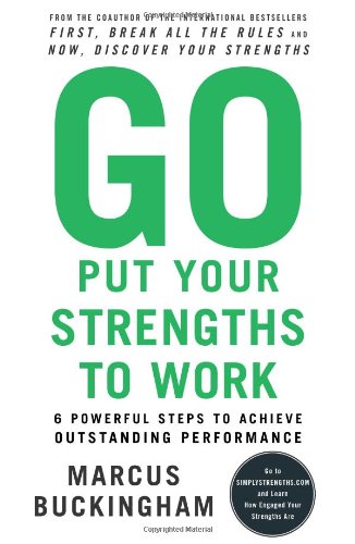 Go Put Your Strengths to Work: 6 Powerful Steps to Achieve Outstanding Performance Business, Finance & Career