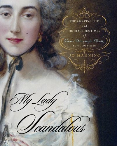 My Lady Scandalous: The Amazing Life and Outrageous Times of Grace Dalrymple Elliott, Royal Courtesan Memories