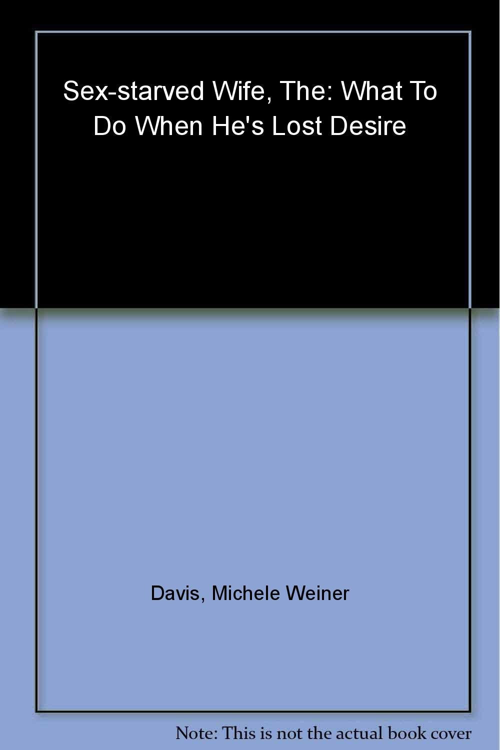 The Sex-Starved Wife: What to Do When He's Lost Desire Eroticism