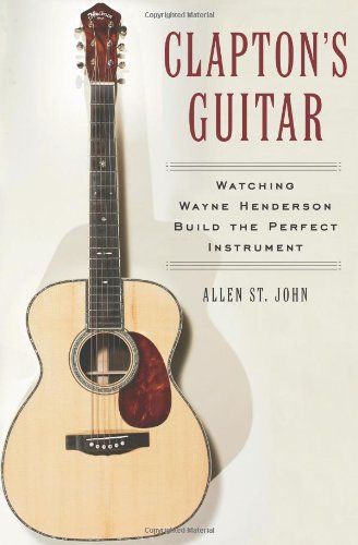 Clapton's Guitar: Watching Wayne Henderson Build the Perfect Instrument Arts & Music
