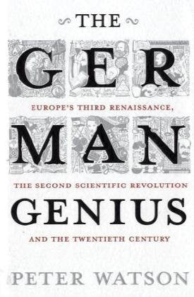 The German Genius: Europe's Third Renaissance, the Second Scientific Revolution and the Twentieth Century Politics & History