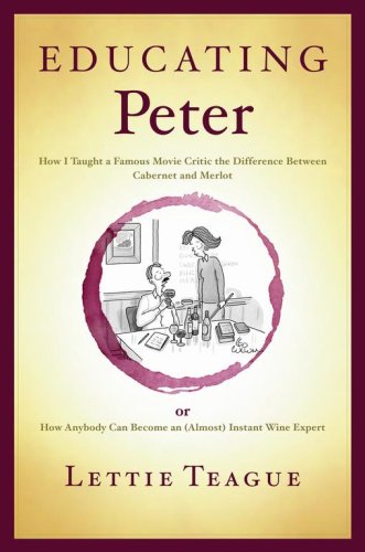 Educating Peter: How I Taught a Famous Movie Critic the Difference Between Cabernet and Merlot or How Anybody Can Become an (Almost) Instant Wine Expert Cooking & Enjoying