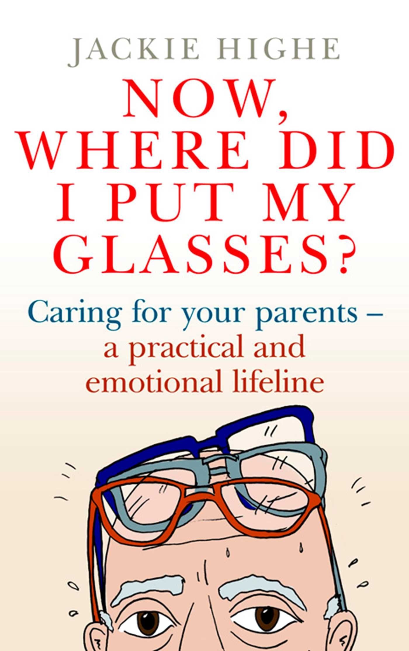 Now, Where Did I Put My Glasses?: Caring for Your Parents – A Practical and Emotional Lifeline Parents & Children