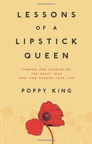 Lessons of a Lipstick Queen: Finding and Developing the Great Idea that Can Change Your Life Business, Finance & Career
