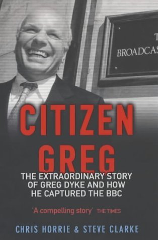 Citizen Greg: The Extraordinary Story of Greg Dyke and How He Captured the BBC Media & Communication