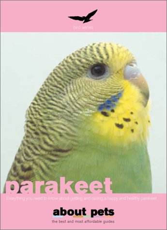 Parakeets: Budgerigars : Buying, Nutrition, Housing, Behavior, Reproduction, Health and Lots More Pets