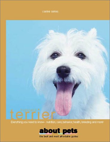West Highland White Terrier: Buying, Nutrition, Care, Behavior, Health, Reproduction and Lots More Pets