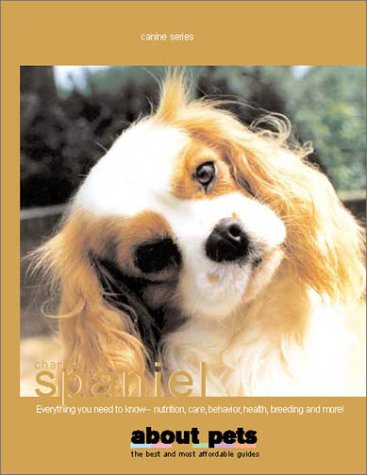 The Cavalier King Charles Spaniel: Buying, Feeding, Care, Raising, Reproduction, Health and Lots More Pets