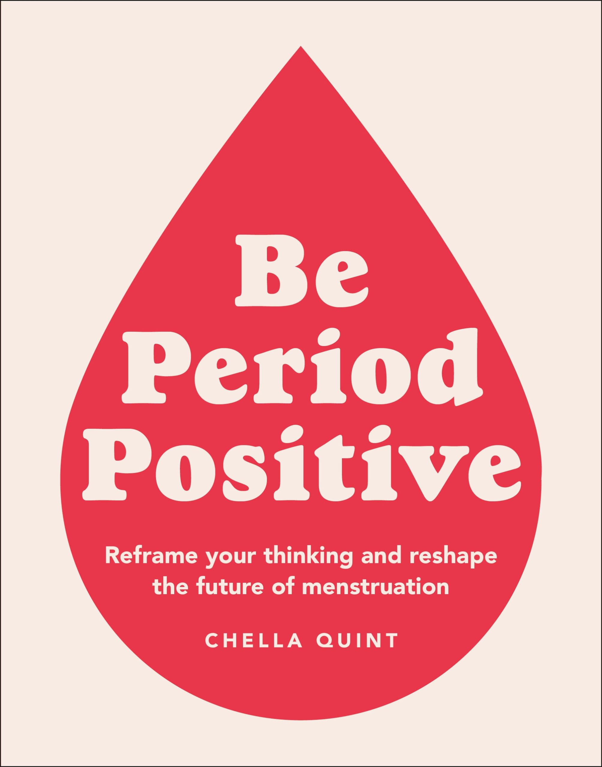 Be Period Positive: Reframe Your Thinking and Reshape the Future of Menstruation Medicine