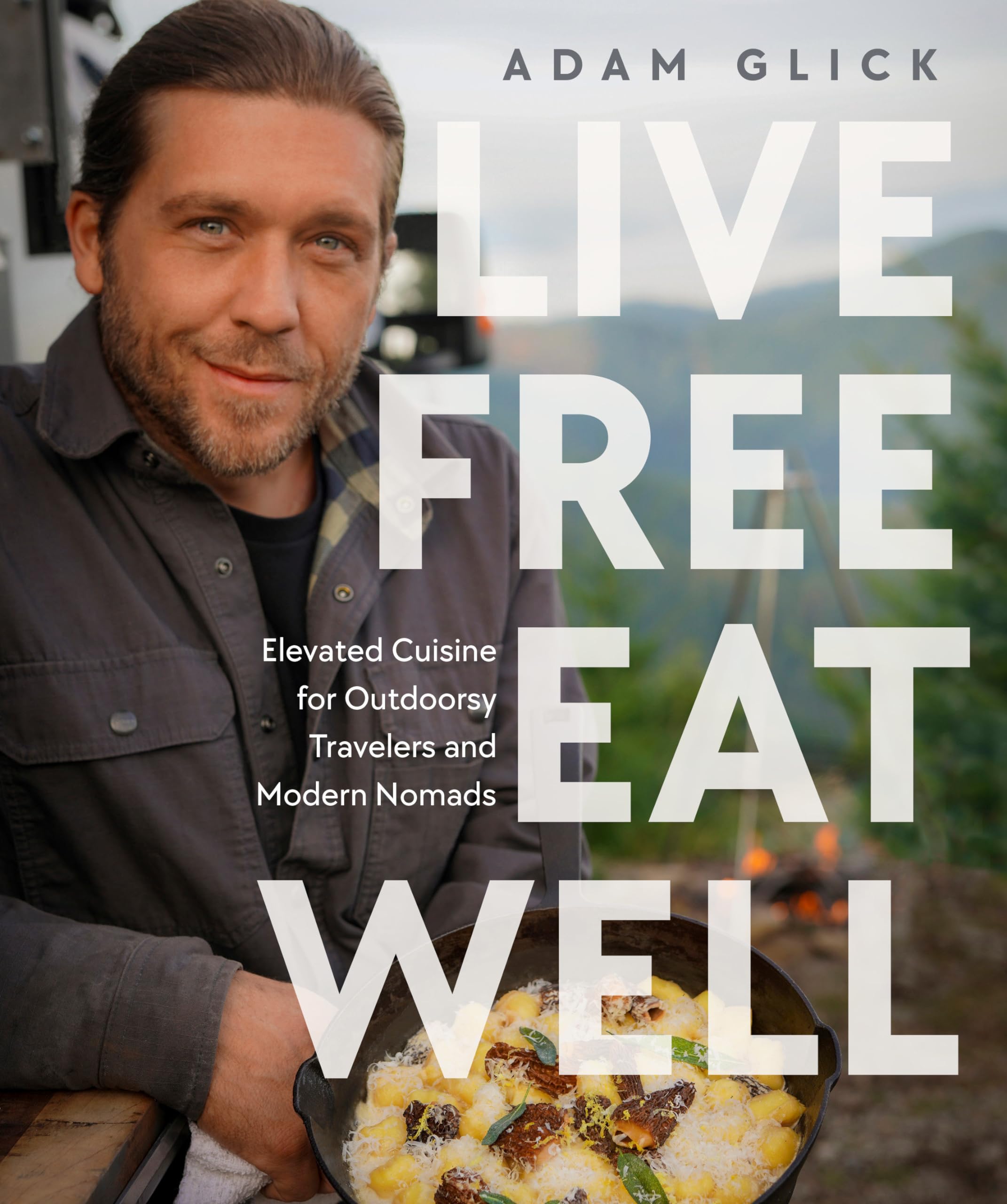 Live Free, Eat Well: Elevated Cuisine for Outdoorsy Travelers and Modern Nomads: A Cookbook Leisure, Home & Garden