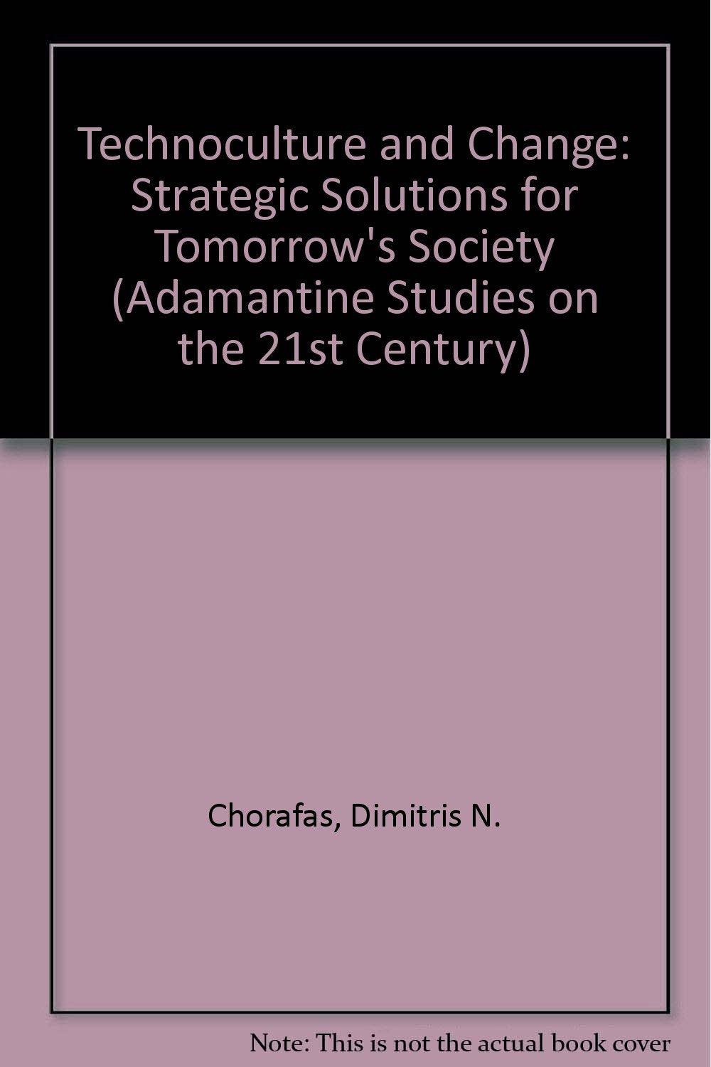 Technoculture and Change: Strategic Solutions for Tomorrow's Society (Adamantine Studies on the 21st Century) Social Sciences