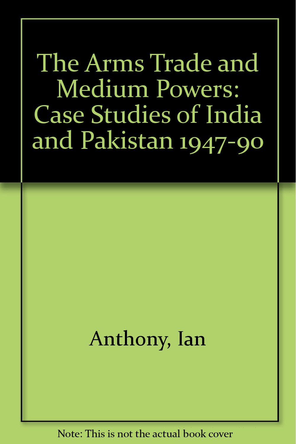 The Arms Trade and Medium Powers: Case Studies of India and Pakistan 1947-90 Reference Books