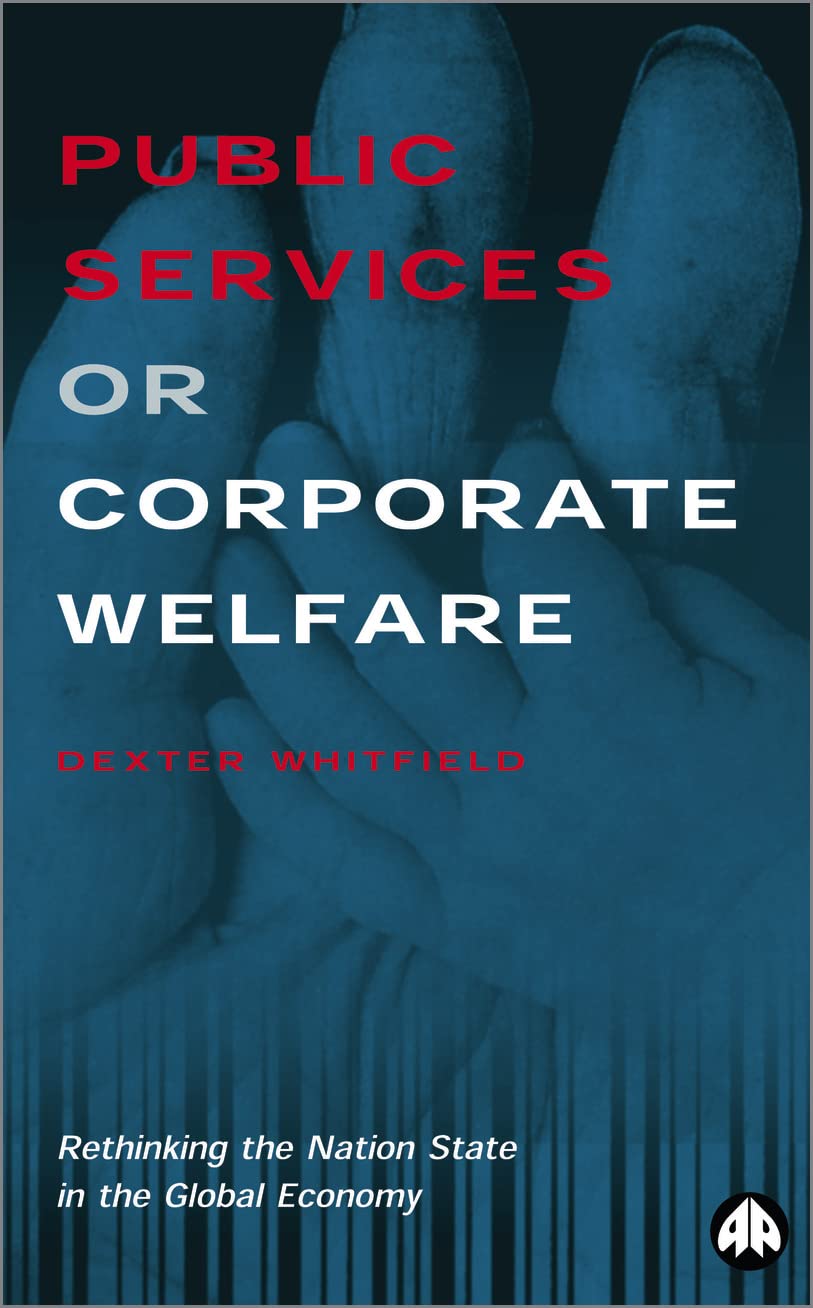 Public Services or Corporate Welfare: Rethinking the Nation State in the Global Economy book