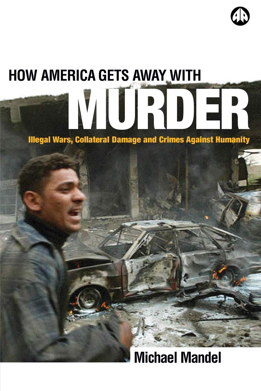 How America Gets Away with Murder: Illegal Wars, Collateral Damage and Crimes Against Humanity Law
