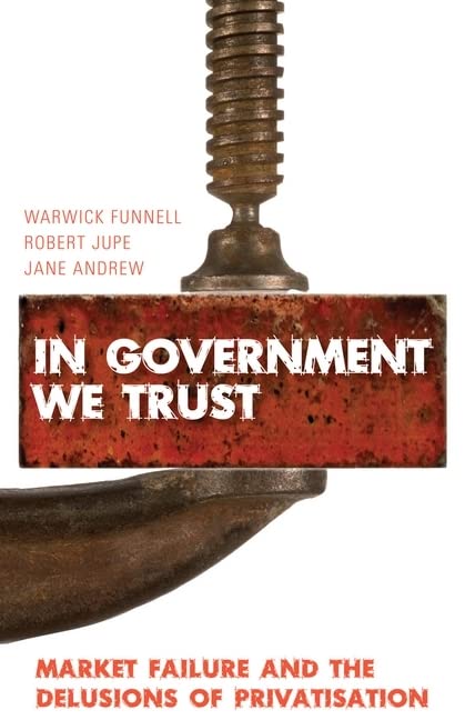 In Government We Trust: Market Failure and the Delusions of Privatisation Business, Finance & Career