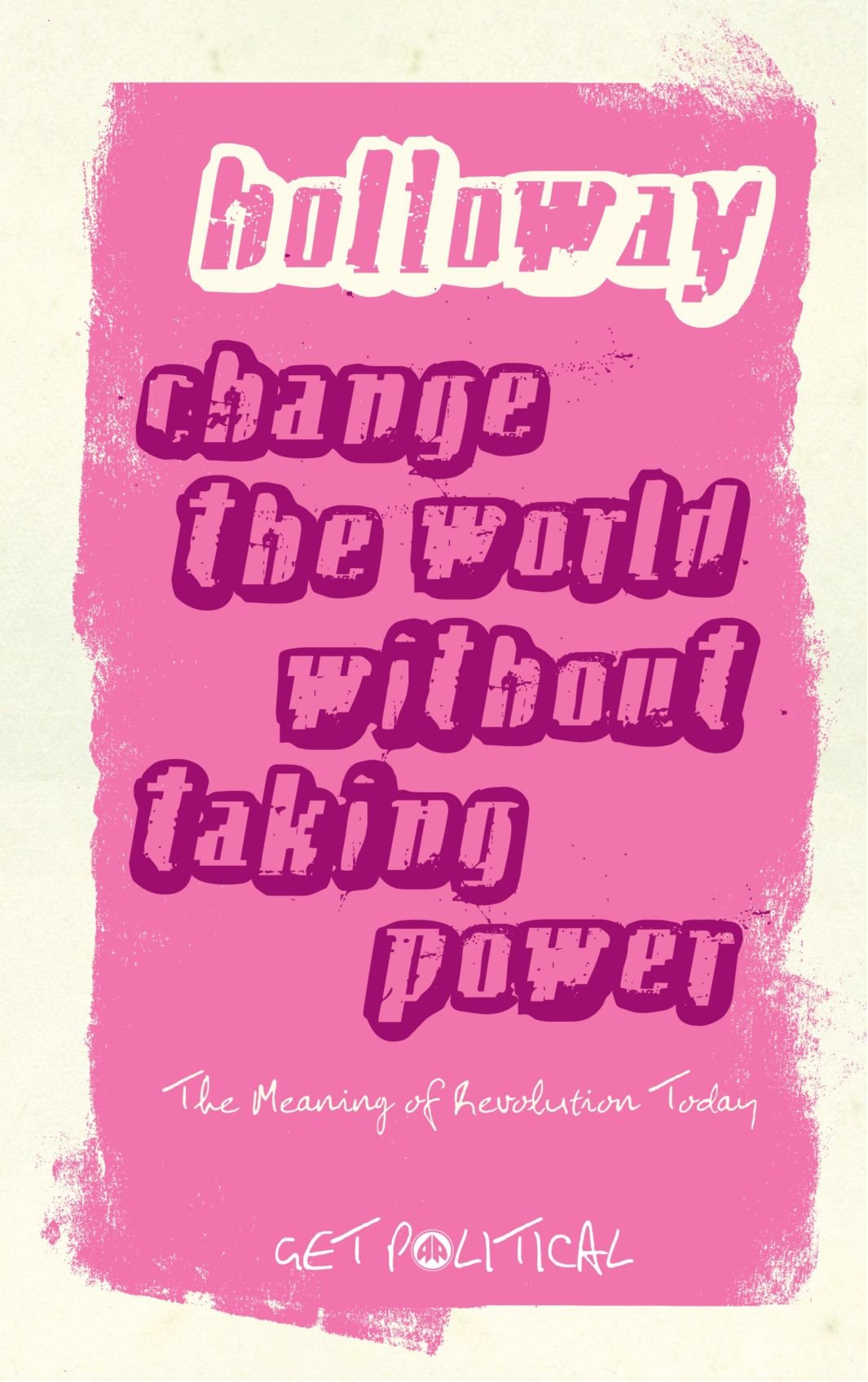 Change the World Without Taking Power - New Edition: The Meaning of Revolution Today (Get Political, Band 8) Social Sciences