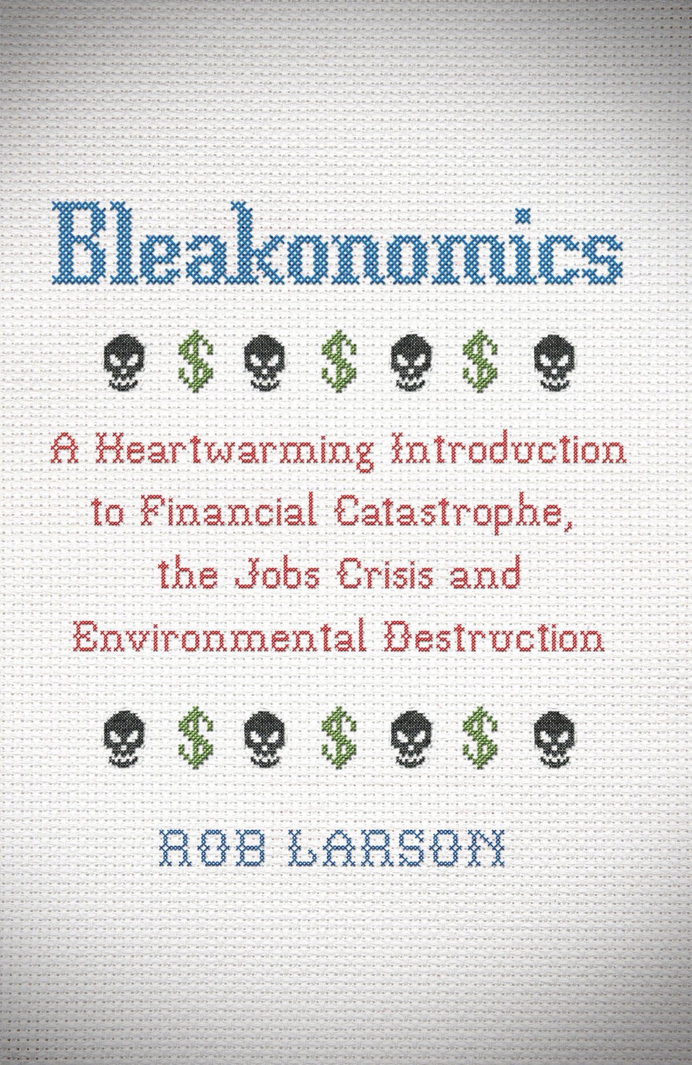 Bleakonomics: A Heartwarming Introduction to Financial Catastrophe, the Jobs Crisis and Environmental Destruction Business, Finance & Career
