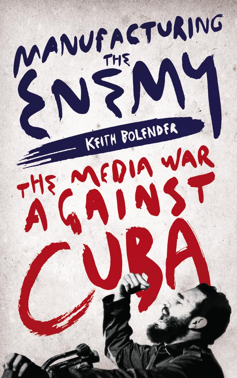 Manufacturing the Enemy: The Media War Against Cuba Media & Communication