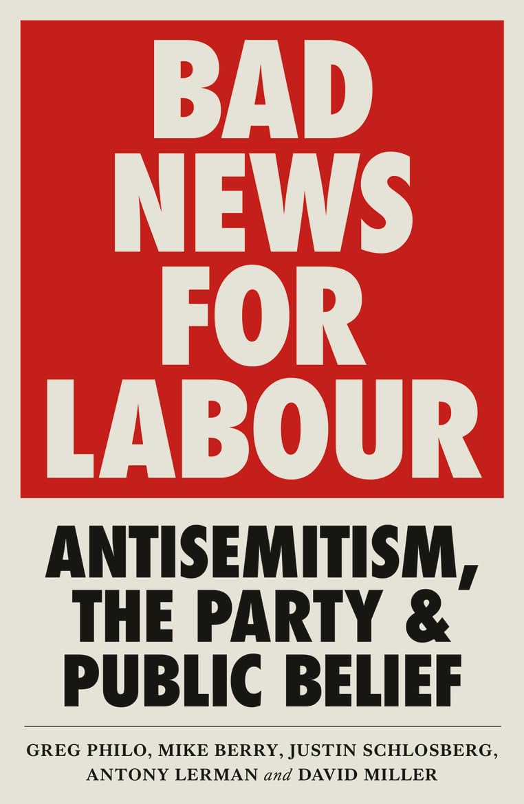 Bad News for Labour: Antisemitism, the Party and Public Belief Media & Communication
