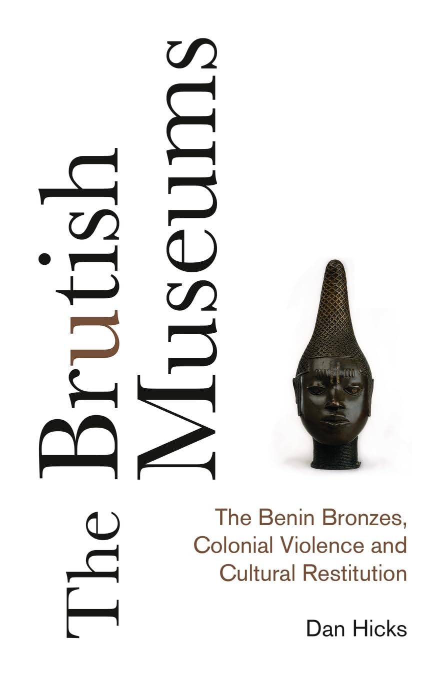 The Brutish Museums: The Benin Bronzes, Colonial Violence and Cultural Restitution Social Sciences
