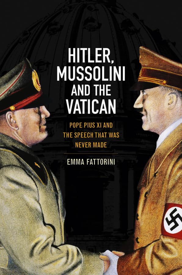 Hitler, Mussolini and the Vatican: Pope Pius XI and the Speech That Was Never Made Politics & History