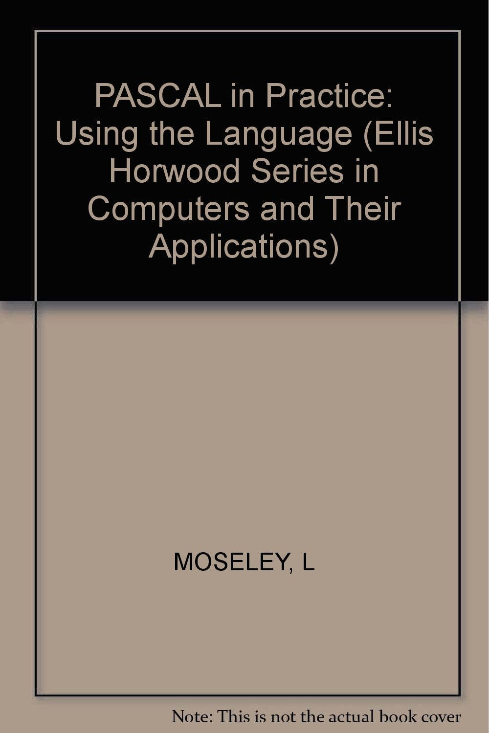 PASCAL in Practice: Using the Language (Ellis Horwood Series in Computers and Their Applications) Books
