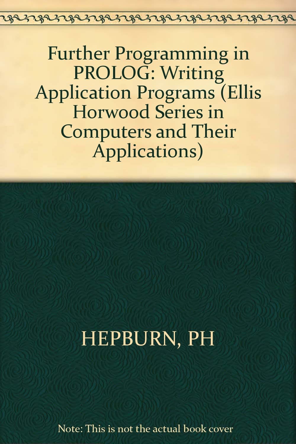 Further Programming in PROLOG: Writing Application Programs (Ellis Horwood Series in Computers and Their Applications) Computer Science