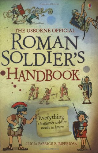 The Usborne official Roman Soldier's Handbook: Everything a beginner soldier needs to know Politics & History