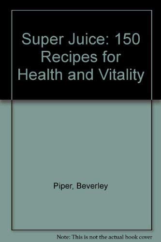 Super Juice: 150 Recipes for Health and Vitality Cooking & Enjoying