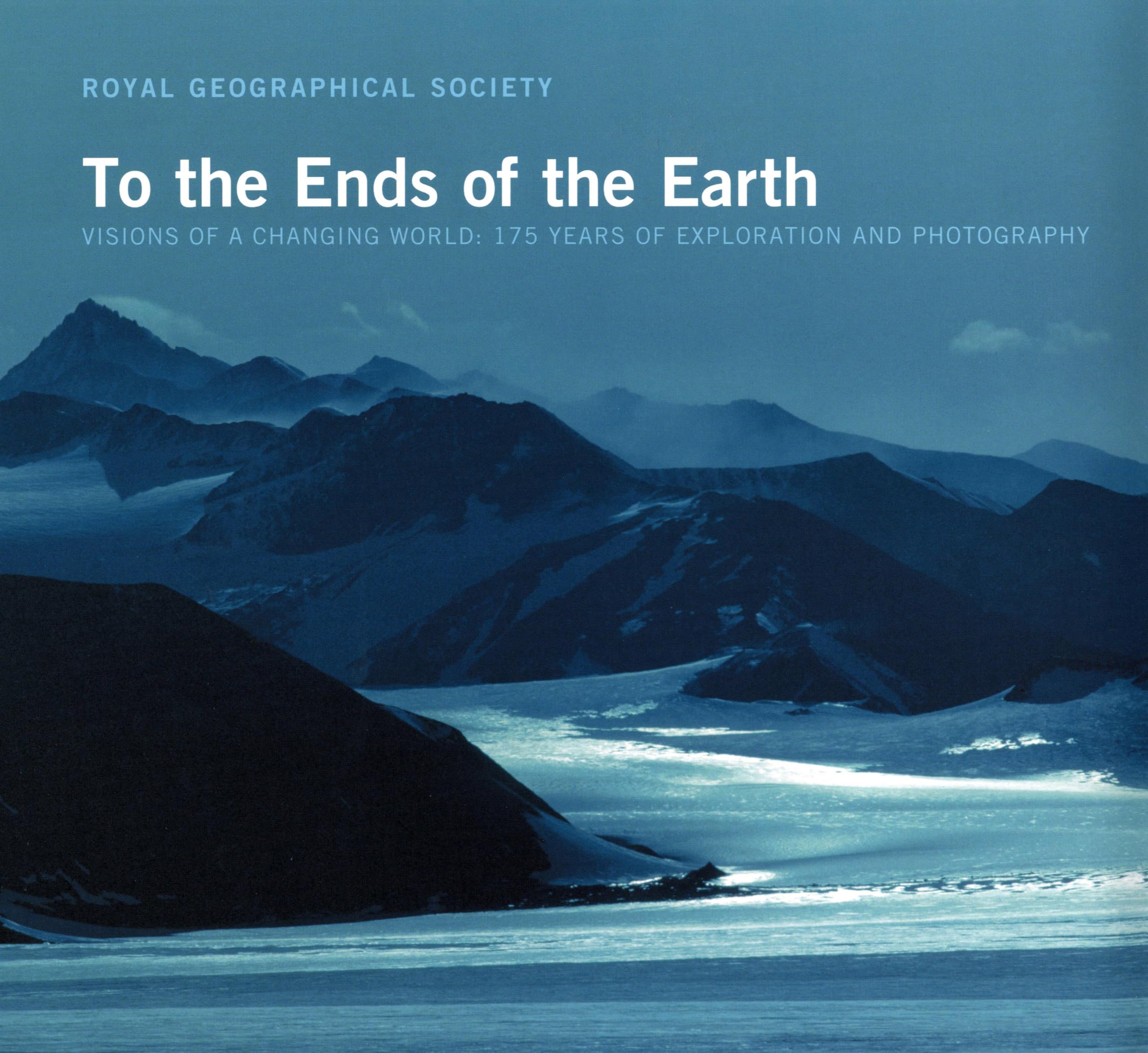 To the Ends of the Earth: Visions of a changing world: 175 Years of Exploration and Photography: By the Royal Geographical Society Travel Books