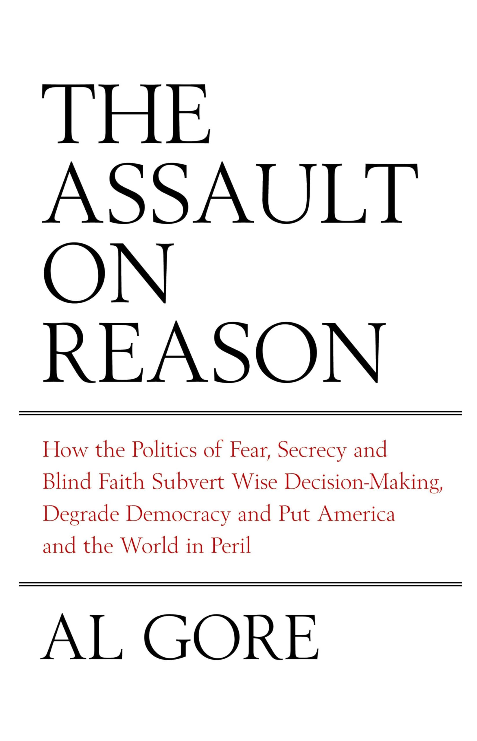 The Assault on Reason: How the Politics of Fear, Secrecy and Blind Faith Subvert Wise Decision-Making and Democracy Law