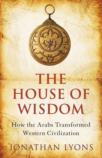 The House of Wisdom: How the Arabs Transformed Western Civilization Politics & History