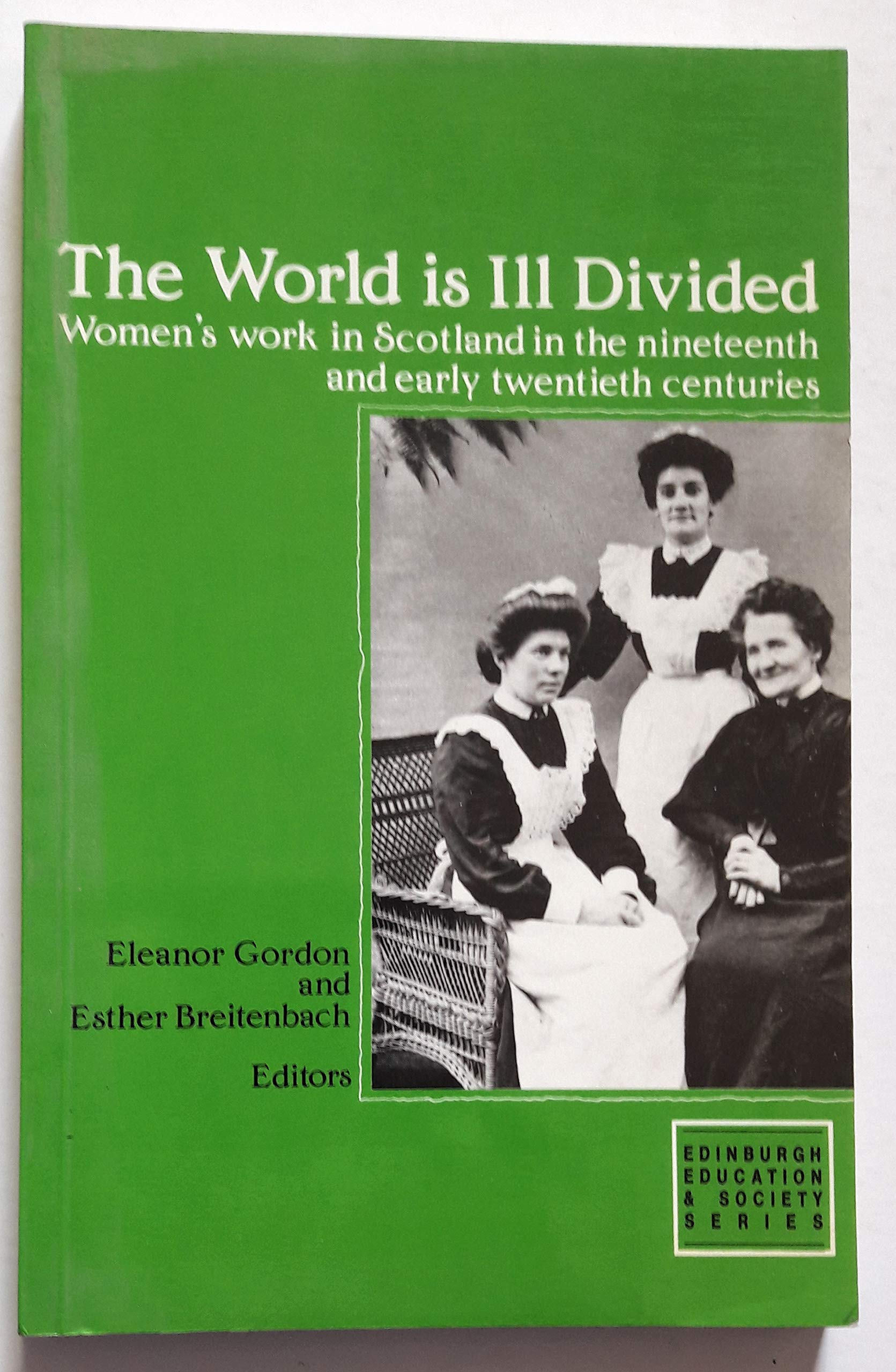 The World Is Ill Divided: Women's Work in Scotland in the Nineteenth and Early Twentieth Centuries (Edinburgh Education and Society Series) Social Sciences