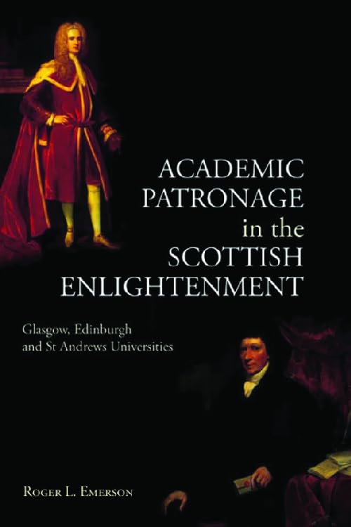 Academic Patronage in the Scottish Enlightenment: Glasgow, Edinburgh and St Andrews Universities: Glasgow, Edinburgh and St Andrews Univwersities Social Sciences