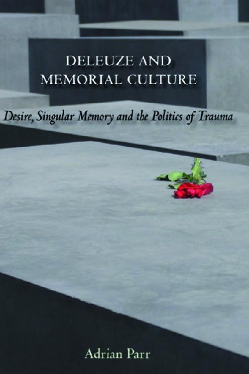 Deleuze and Memorial Culture: Desire, Singular Memory and the Politics of Trauma Philosophy