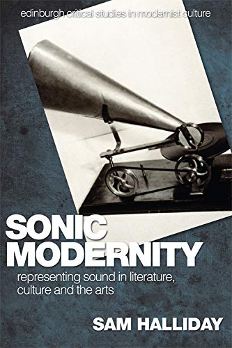 Sonic Modernity: Representing Sound in Literature, Culture and the Arts (Edinburgh Critical Studies in Modernist Culture) Media & Communication