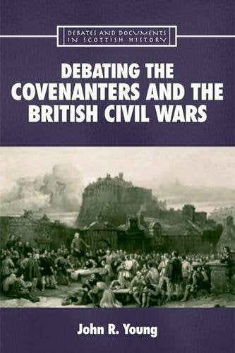 Debating the Covenanters and the British Civil Wars (Debates and Documents in Scottish History Eup) Politics & History