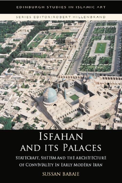 Isfahan and Its Palaces: Statecraft, Shi'ism and the Architecture of Conviviality in Early Modern Iran (Edinburgh Studies in Islamic Art) Contemporary literature