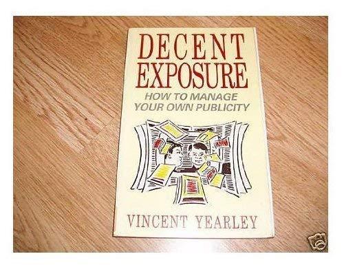 Decent Exposure: How to Manage Your Own Publicity and Get it Right Business, Finance & Career